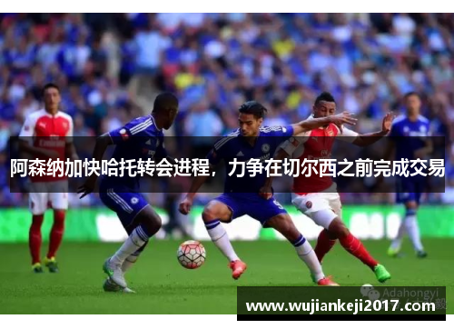 阿森纳加快哈托转会进程，力争在切尔西之前完成交易